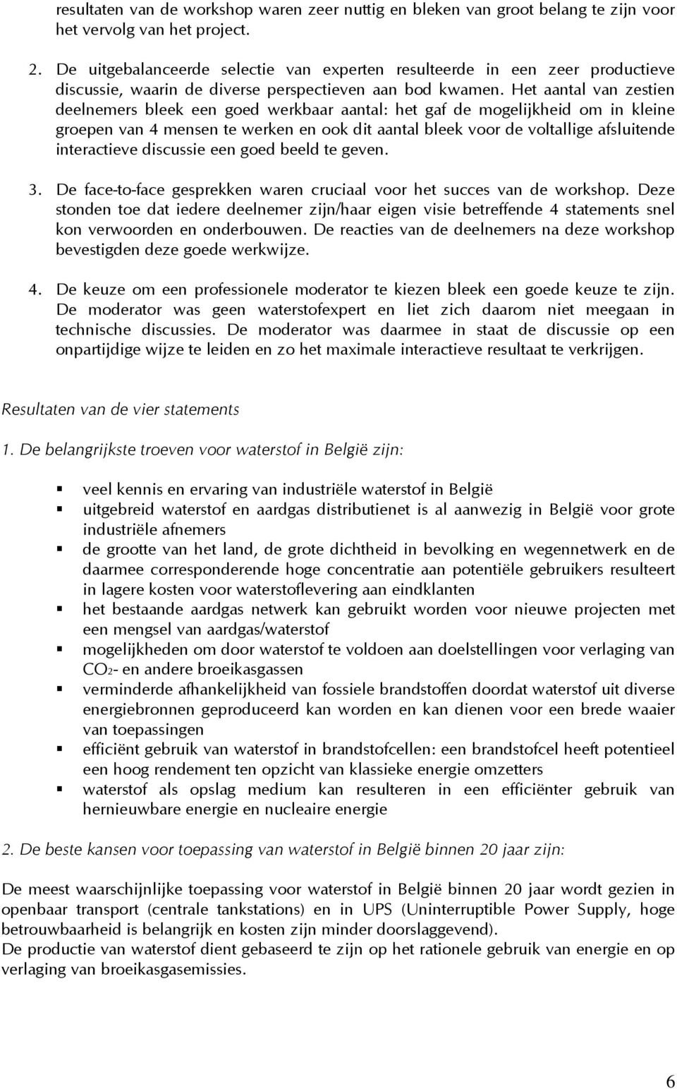 Het aantal van zestien deelnemers bleek een goed werkbaar aantal: het gaf de mogelijkheid om in kleine groepen van 4 mensen te werken en ook dit aantal bleek voor de voltallige afsluitende