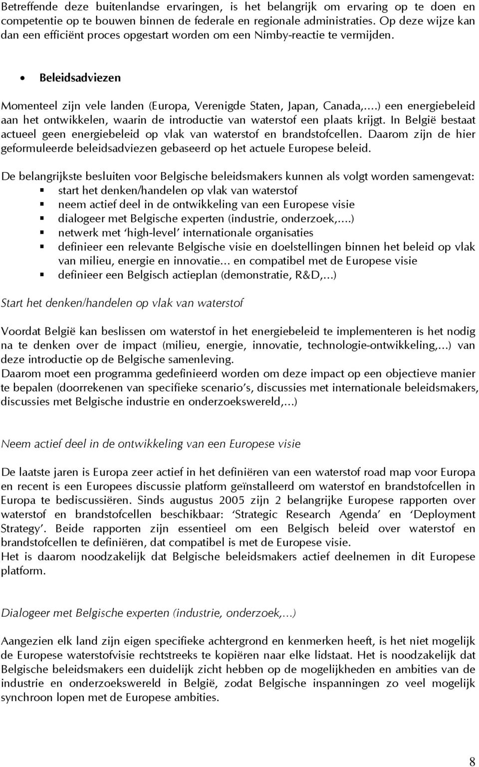 ) een energiebeleid aan het ontwikkelen, waarin de introductie van waterstof een plaats krijgt. In België bestaat actueel geen energiebeleid op vlak van waterstof en brandstofcellen.