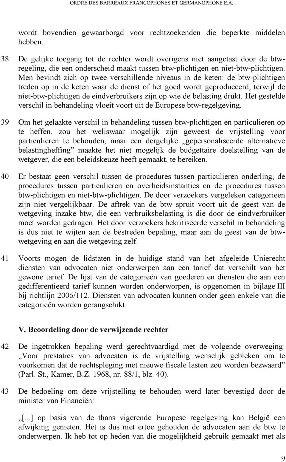 Men bevindt zich op twee verschillende niveaus in de keten: de btw-plichtigen treden op in de keten waar de dienst of het goed wordt geproduceerd, terwijl de niet-btw-plichtigen de eindverbruikers