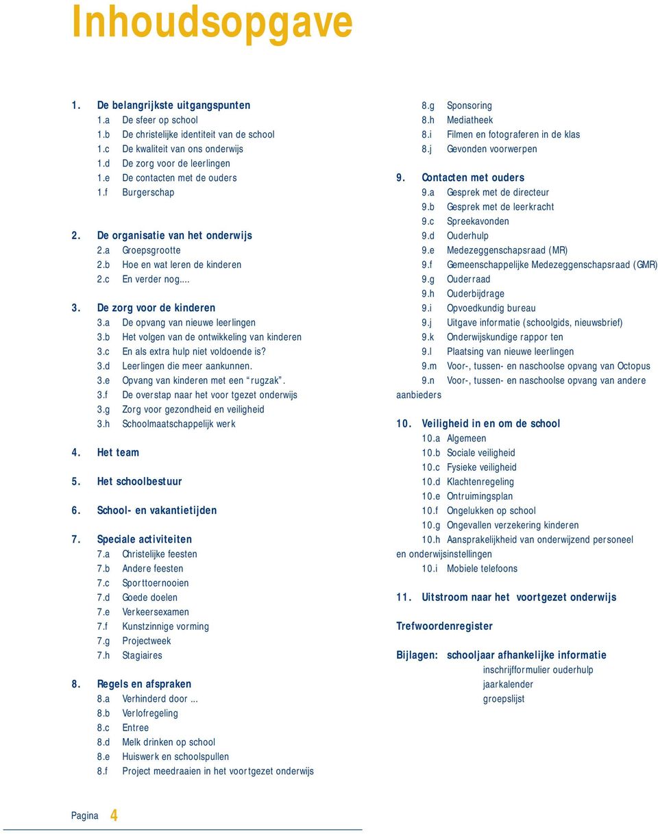 a De opvang van nieuwe leerlingen 3.b Het volgen van de ontwikkeling van kinderen 3.c En als extra hulp niet voldoende is? 3.d Leerlingen die meer aankunnen. 3.e Opvang van kinderen met een rugzak. 3.f De overstap naar het voor tgezet onderwijs 3.