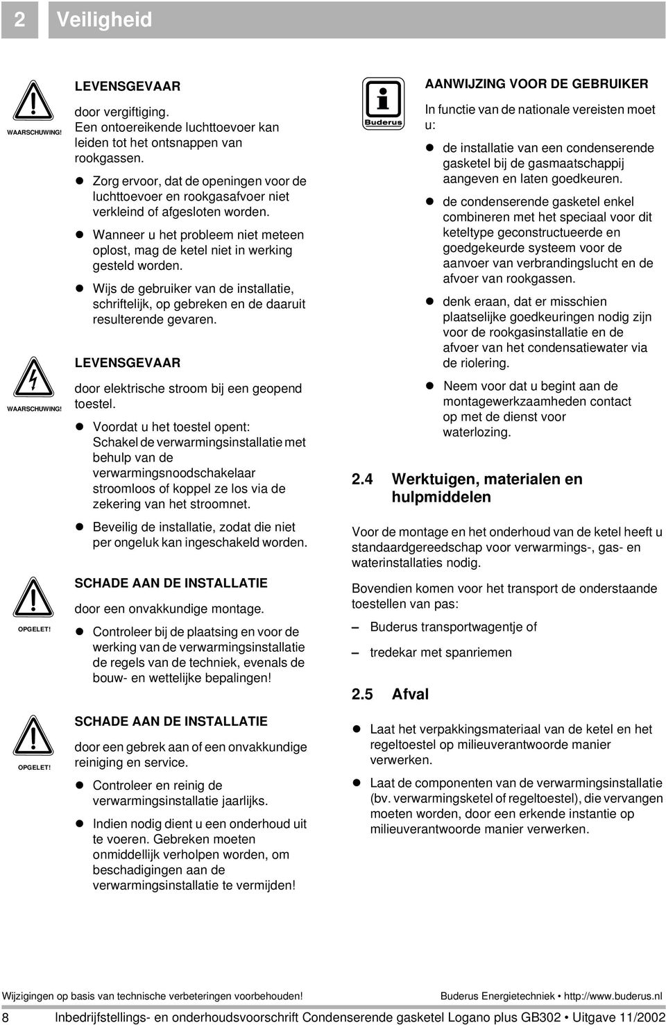 ! Wijs de gebruiker van de installatie, schriftelijk, op gebreken en de daaruit resulterende gevaren. LEVENSGEVAAR door elektrische stroom bij een geopend toestel.