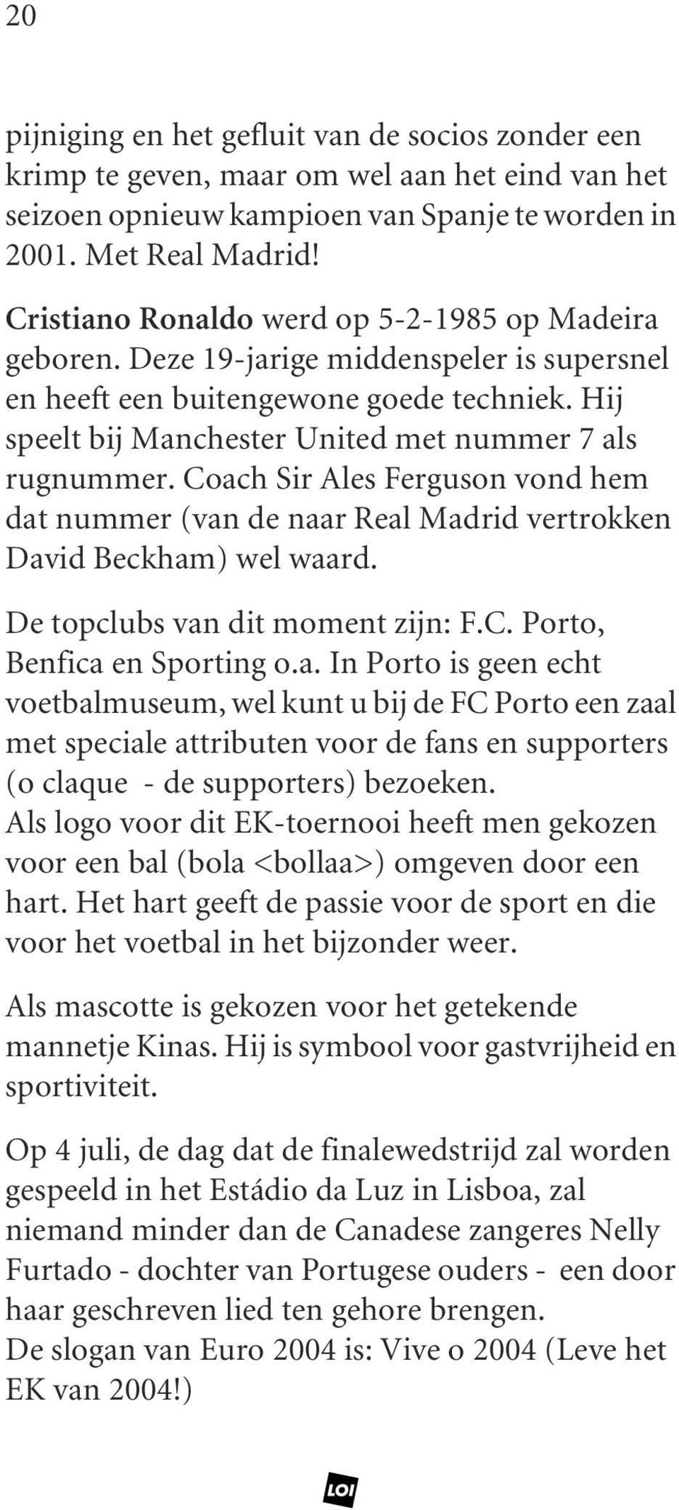 Coach Sir Ales Ferguson vond hem dat nummer (van de naar Real Madrid vertrokken David Beckham) wel waard. De topclubs van dit moment zijn: F.C. Porto, Benfica en Sporting o.a. In Porto is geen echt voetbalmuseum, wel kunt u bij de FC Porto een zaal met speciale attributen voor de fans en supporters (o claque - de supporters) bezoeken.