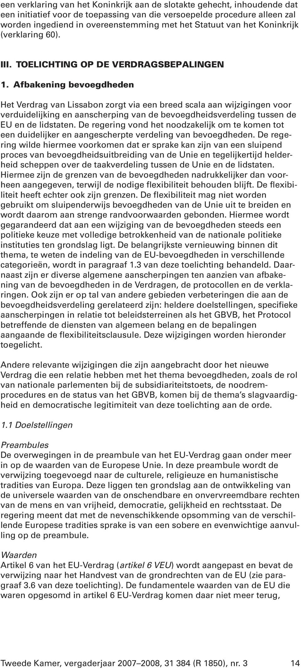 Afbakening bevoegdheden Het Verdrag van Lissabon zorgt via een breed scala aan wijzigingen voor verduidelijking en aanscherping van de bevoegdheidsverdeling tussen de EU en de lidstaten.