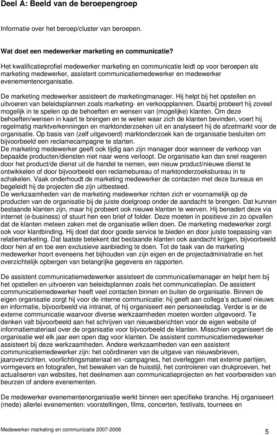 De marketing medewerker assisteert de marketingmanager. Hij helpt bij het opstellen en uitvoeren van beleidsplannen zoals marketing- en verkoopplannen.