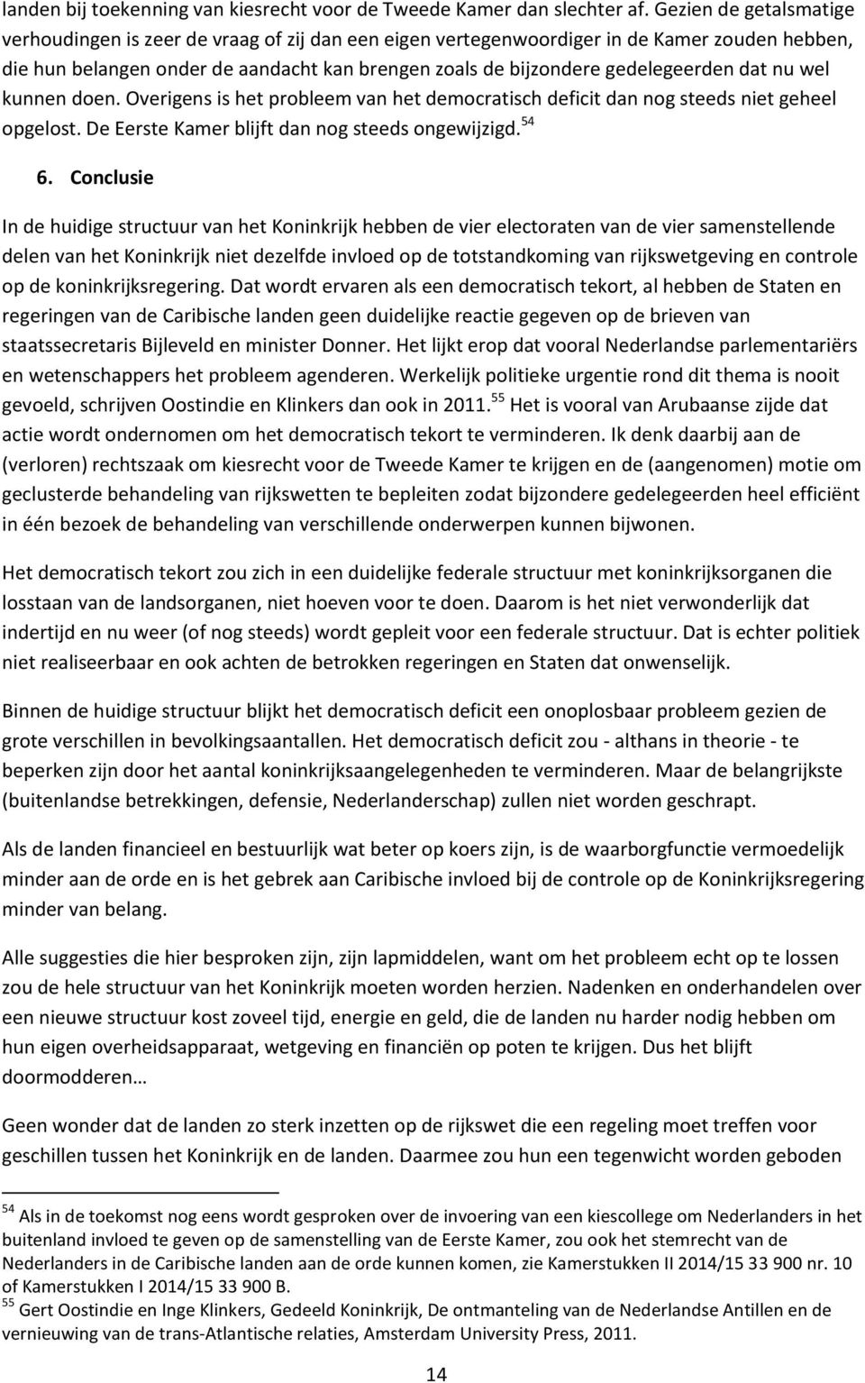 dat nu wel kunnen doen. Overigens is het probleem van het democratisch deficit dan nog steeds niet geheel opgelost. De Eerste Kamer blijft dan nog steeds ongewijzigd. 54 6.