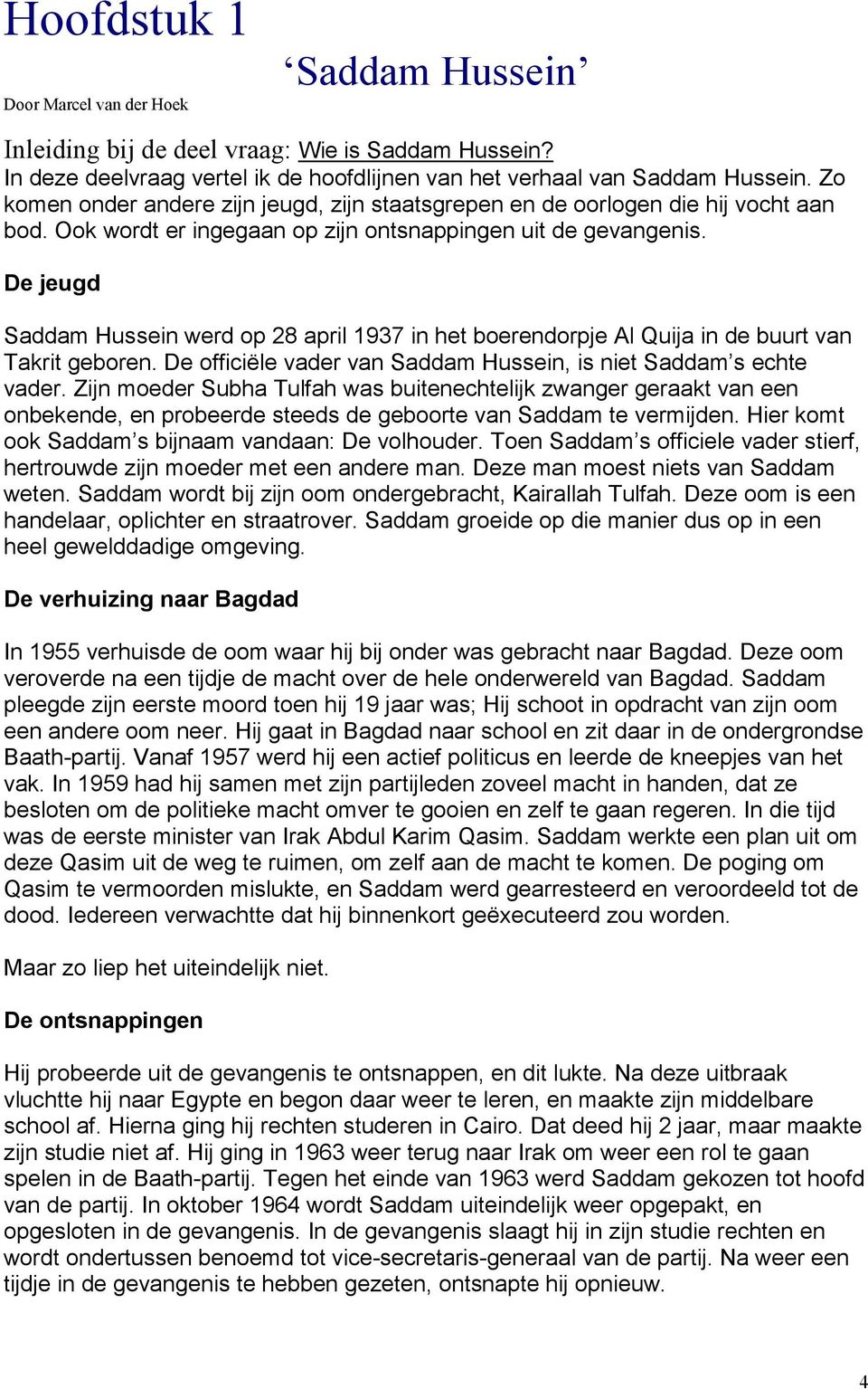 De jeugd Saddam Hussein werd op 28 april 1937 in het boerendorpje Al Quija in de buurt van Takrit geboren. De officiële vader van Saddam Hussein, is niet Saddam s echte vader.