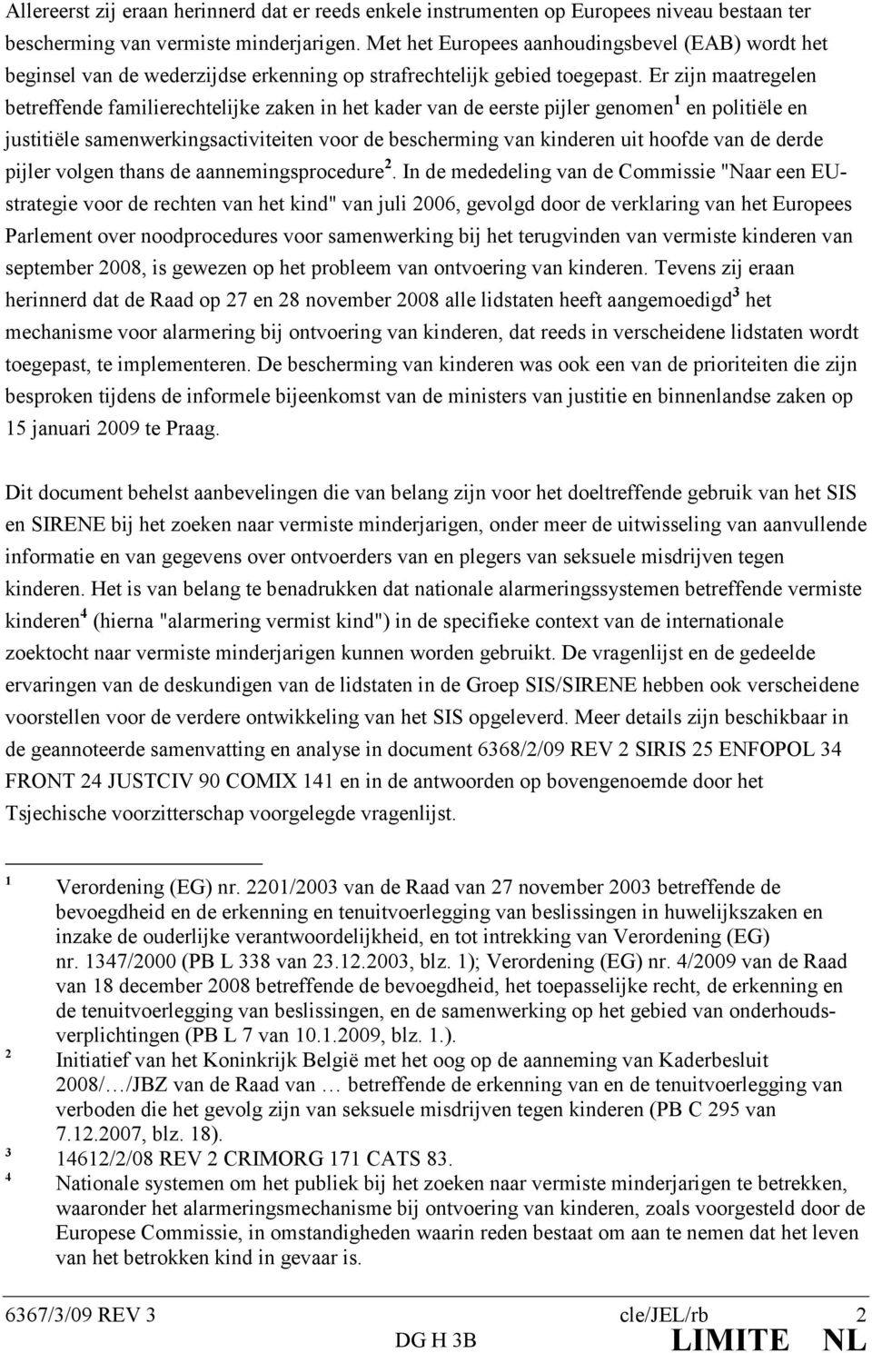 Er zijn maatregelen betreffende familierechtelijke zaken in het kader van de eerste pijler genomen 1 en politiële en justitiële samenwerkingsactiviteiten voor de bescherming van kinderen uit hoofde