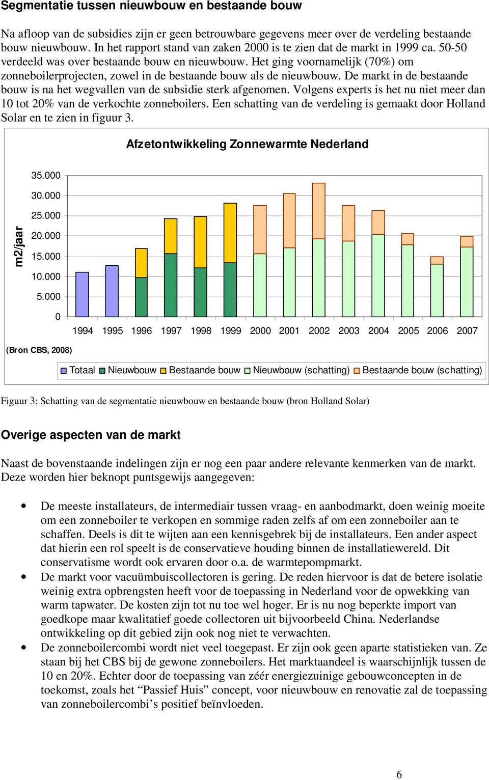 Het ging voornamelijk (70%) om zonneboilerprojecten, zowel in de bestaande bouw als de nieuwbouw. De markt in de bestaande bouw is na het wegvallen van de subsidie sterk afgenomen.