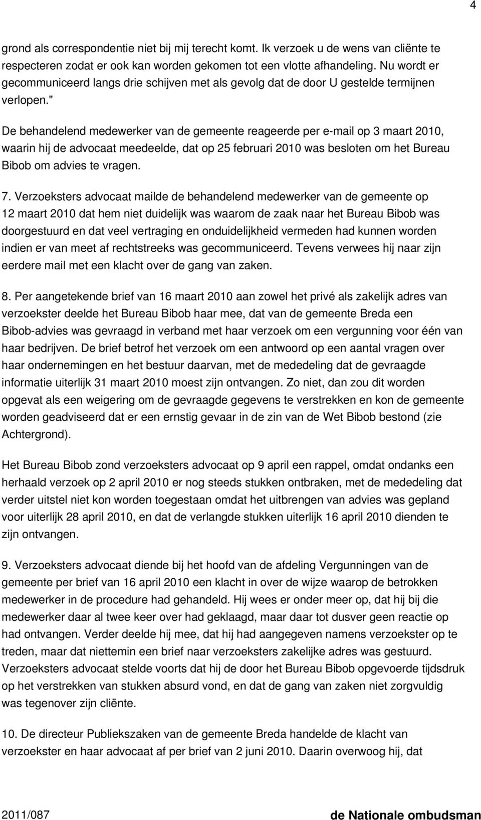 " De behandelend medewerker van de gemeente reageerde per e-mail op 3 maart 2010, waarin hij de advocaat meedeelde, dat op 25 februari 2010 was besloten om het Bureau Bibob om advies te vragen. 7.