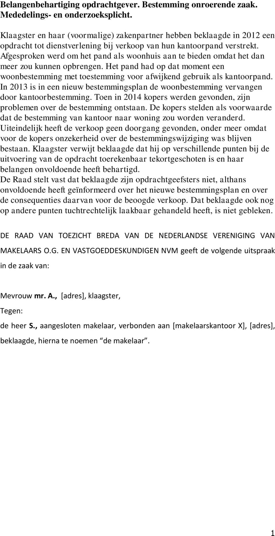 Afgesproken werd om het pand als woonhuis aan te bieden omdat het dan meer zou kunnen opbrengen. Het pand had op dat moment een woonbestemming met toestemming voor afwijkend gebruik als kantoorpand.