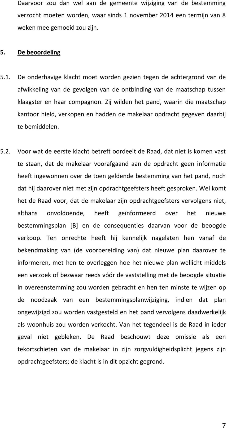 Zij wilden het pand, waarin die maatschap kantoor hield, verkopen en hadden de makelaar opdracht gegeven daarbij te bemiddelen. 5.2.