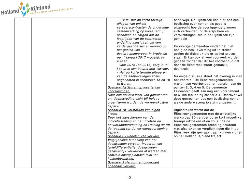 samenwerking op het gebied van doelgroepenvervoer in brede zin per 1 januari 2017 mogelijk te maken. - voor 2015 (en 2016) zorg in te kopen in combinatie met vervoer.