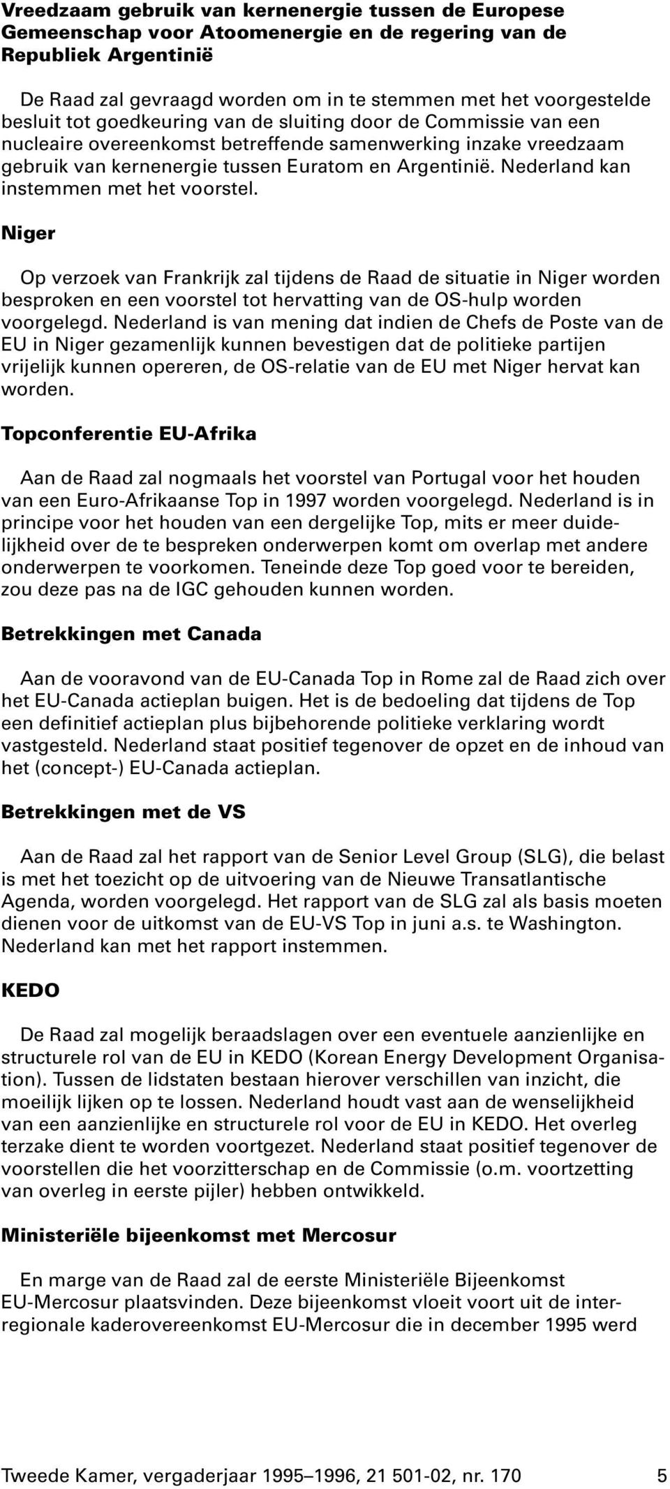 Nederland kan instemmen met het voorstel. Niger Op verzoek van Frankrijk zal tijdens de Raad de situatie in Niger worden besproken en een voorstel tot hervatting van de OS-hulp worden voorgelegd.