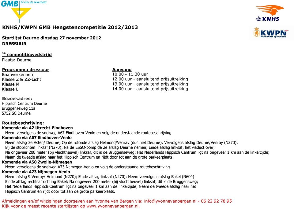 00 uur - aansluitend prijsuitreiking Bezoekadres: Hippisch Centrum Deurne Bruggenseweg 11a 5752 SC Deurne Routebeschrijving: Komende via A2 Utrecht-Eindhoven Neem vervolgens de snelweg A67