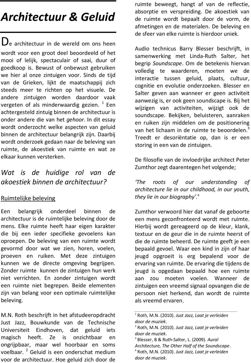 De andere zintuigen worden daardoor vaak vergeten of als minderwaardig gezien. 1 Een achtergesteld zintuig binnen de architectuur is onder andere die van het gehoor.