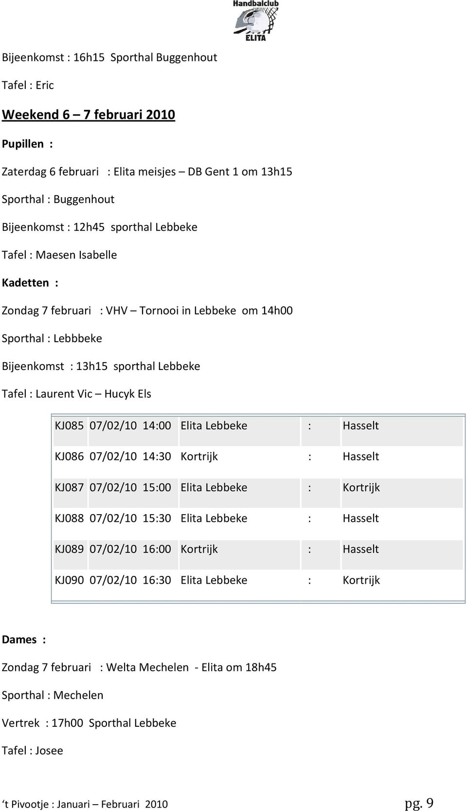 Hasselt KJ086 07/02/10 14:30 Kortrijk : Hasselt KJ087 07/02/10 15:00 Elita Lebbeke : Kortrijk KJ088 07/02/10 15:30 Elita Lebbeke : Hasselt KJ089 07/02/10 16:00 Kortrijk : Hasselt KJ090 07/02/10