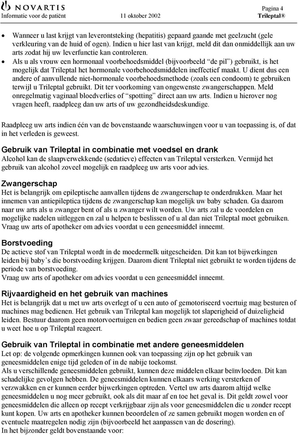 Als u als vrouw een hormonaal voorbehoedsmiddel (bijvoorbeeld de pil ) gebruikt, is het mogelijk dat Trileptal het hormonale voorbehoedsmiddelen ineffectief maakt.