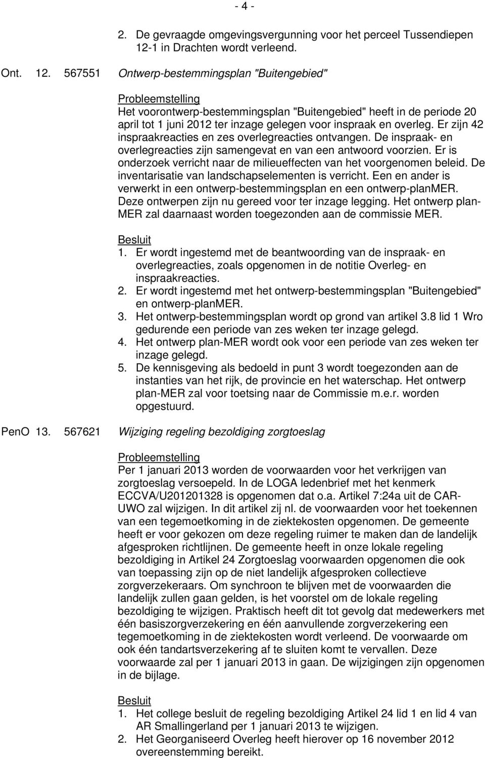 567551 Ontwerp-bestemmingsplan "Buitengebied" Het voorontwerp-bestemmingsplan "Buitengebied" heeft in de periode 20 april tot 1 juni 2012 ter inzage gelegen voor inspraak en overleg.