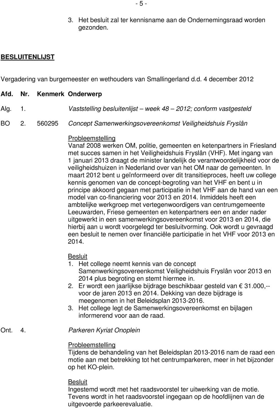 560295 Concept Samenwerkingsovereenkomst Veiligheidshuis Fryslân Vanaf 2008 werken OM, politie, gemeenten en ketenpartners in Friesland met succes samen in het Veiligheidshuis Fryslân (VHF).