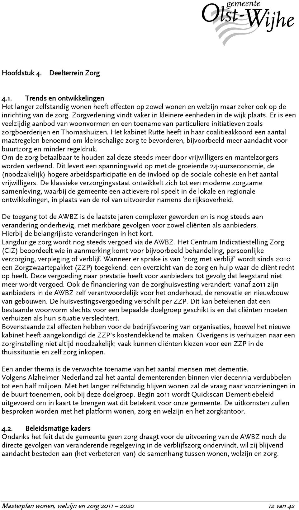 Het kabinet Rutte heeft in haar coalitieakkoord een aantal maatregelen benoemd om kleinschalige zorg te bevorderen, bijvoorbeeld meer aandacht voor buurtzorg en minder regeldruk.