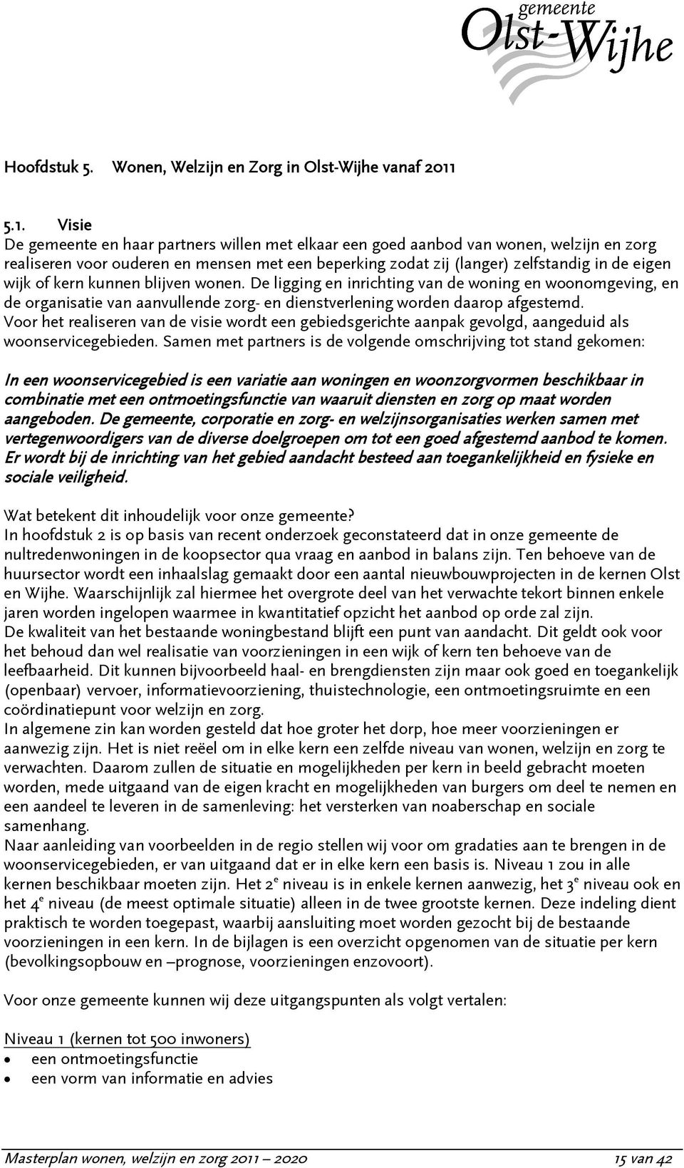 wijk of kern kunnen blijven wonen. De ligging en inrichting van de woning en woonomgeving, en de organisatie van aanvullende zorg- en dienstverlening worden daarop afgestemd.