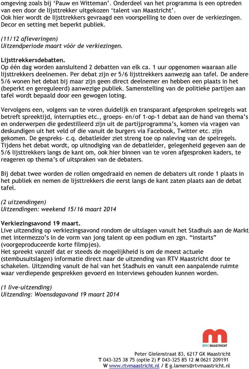 Lijsttrekkersdebatten. Op één dag worden aansluitend 2 debatten van elk ca. 1 uur opgenomen waaraan alle lijsttrekkers deelnemen. Per debat zijn er 5/6 lijsttrekkers aanwezig aan tafel.