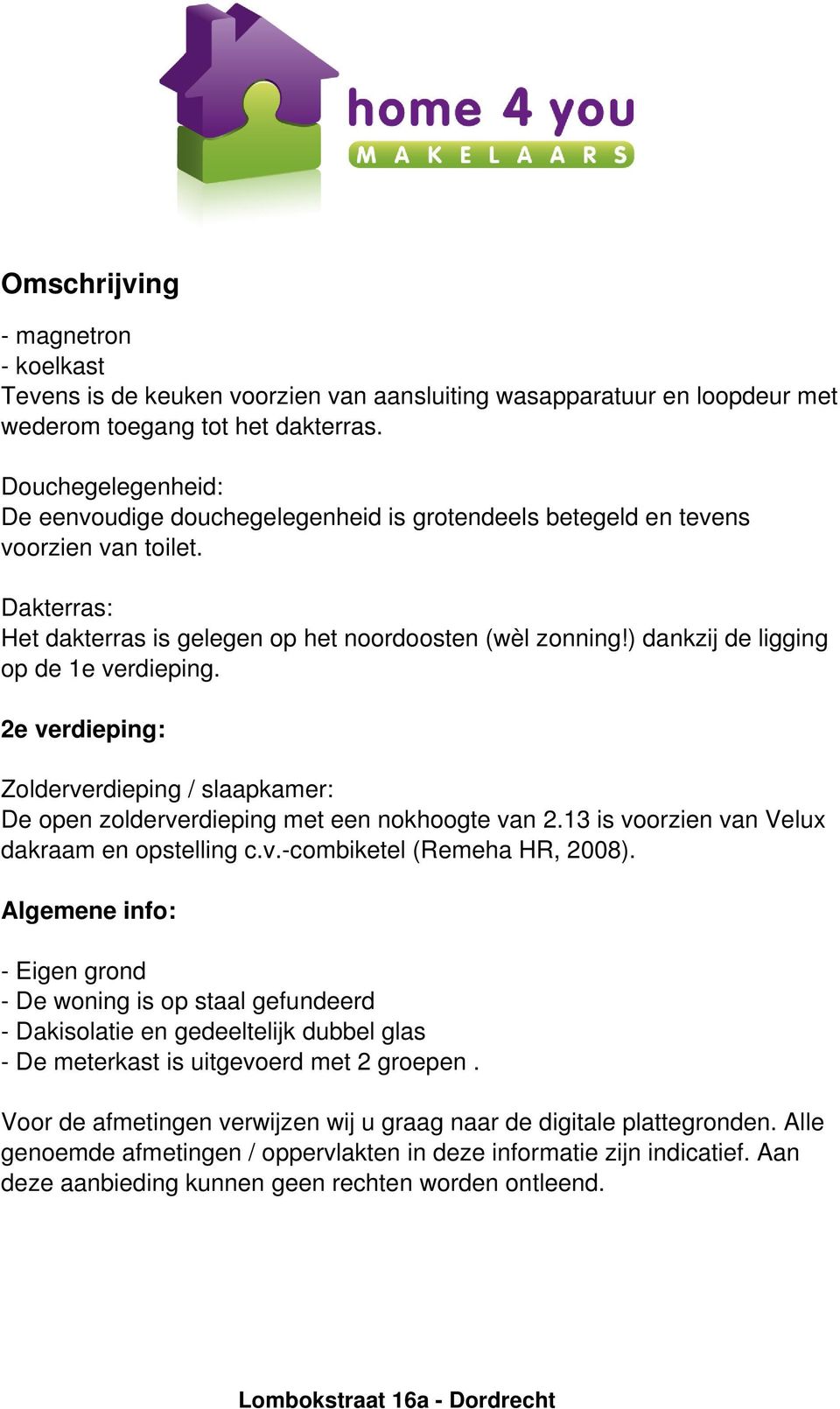 ) dankzij de ligging op de 1e verdieping. 2e verdieping: Zolderverdieping / slaapkamer: De open zolderverdieping met een nokhoogte van 2.13 is voorzien van Velux dakraam en opstelling c.v.-combiketel (Remeha HR, 2008).