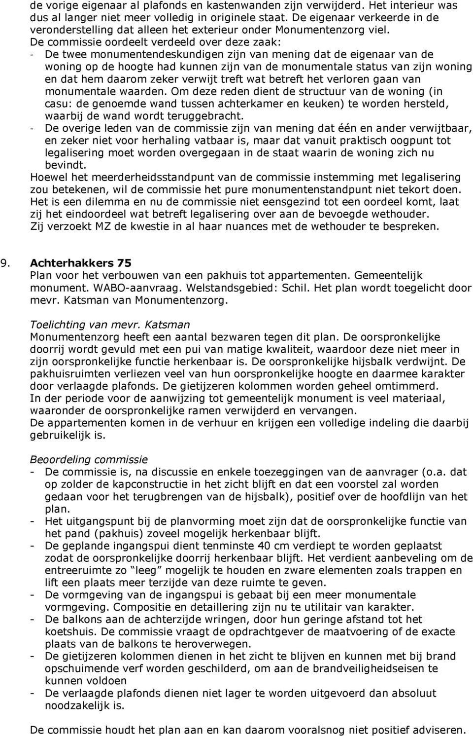 De commissie oordeelt verdeeld over deze zaak: - De twee monumentendeskundigen zijn van mening dat de eigenaar van de woning op de hoogte had kunnen zijn van de monumentale status van zijn woning en