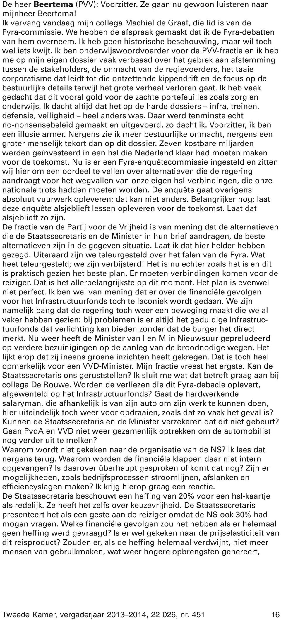 Ik ben onderwijswoordvoerder voor de PVV-fractie en ik heb me op mijn eigen dossier vaak verbaasd over het gebrek aan afstemming tussen de stakeholders, de onmacht van de regievoerders, het taaie