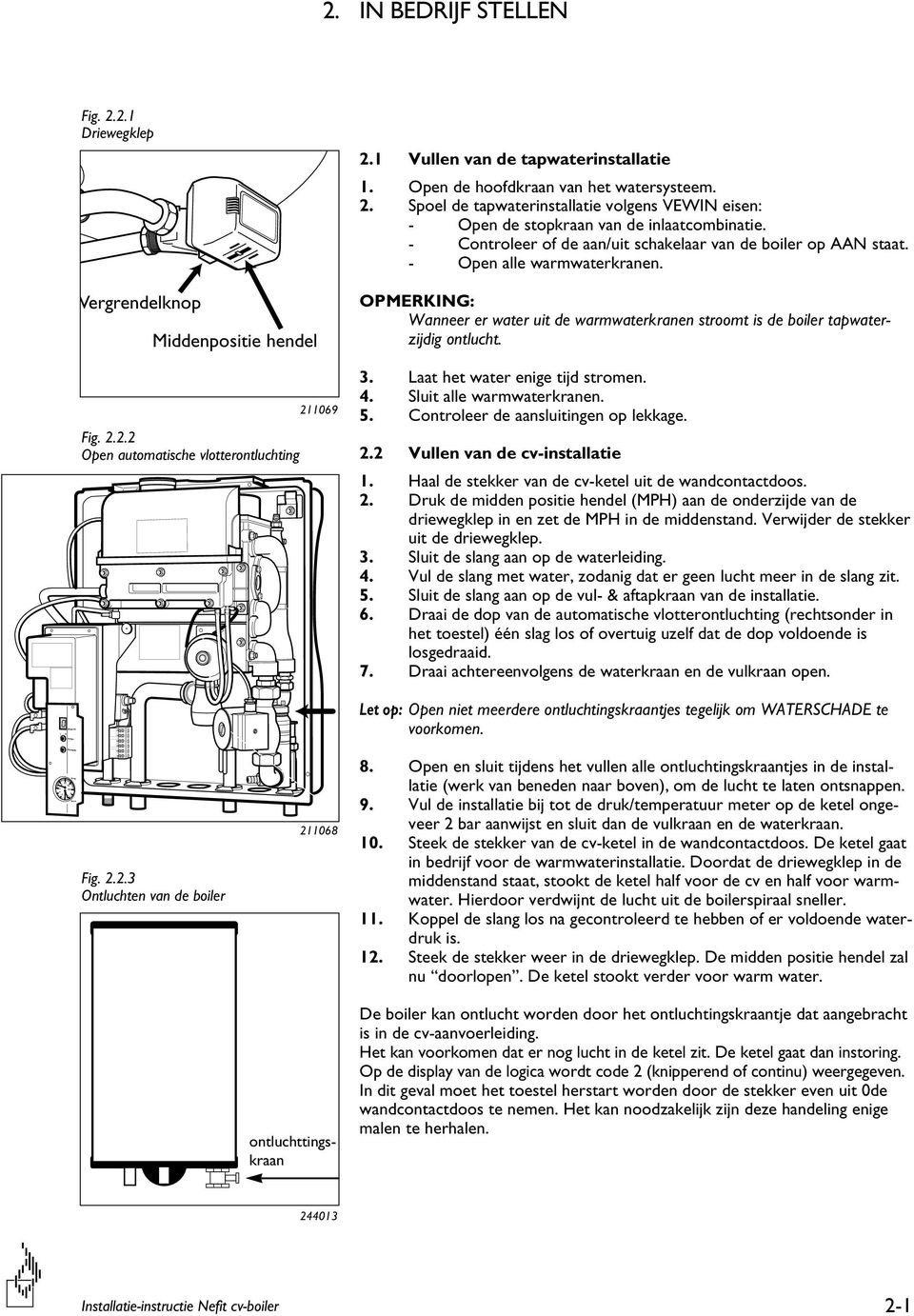 - Controleer of de aan/uit schakelaar van de boiler op AAN staat. - Open alle warmwaterkranen. OPMERKING: Wanneer er water uit de warmwaterkranen stroomt is de boiler tapwaterzijdig ontlucht. 3.