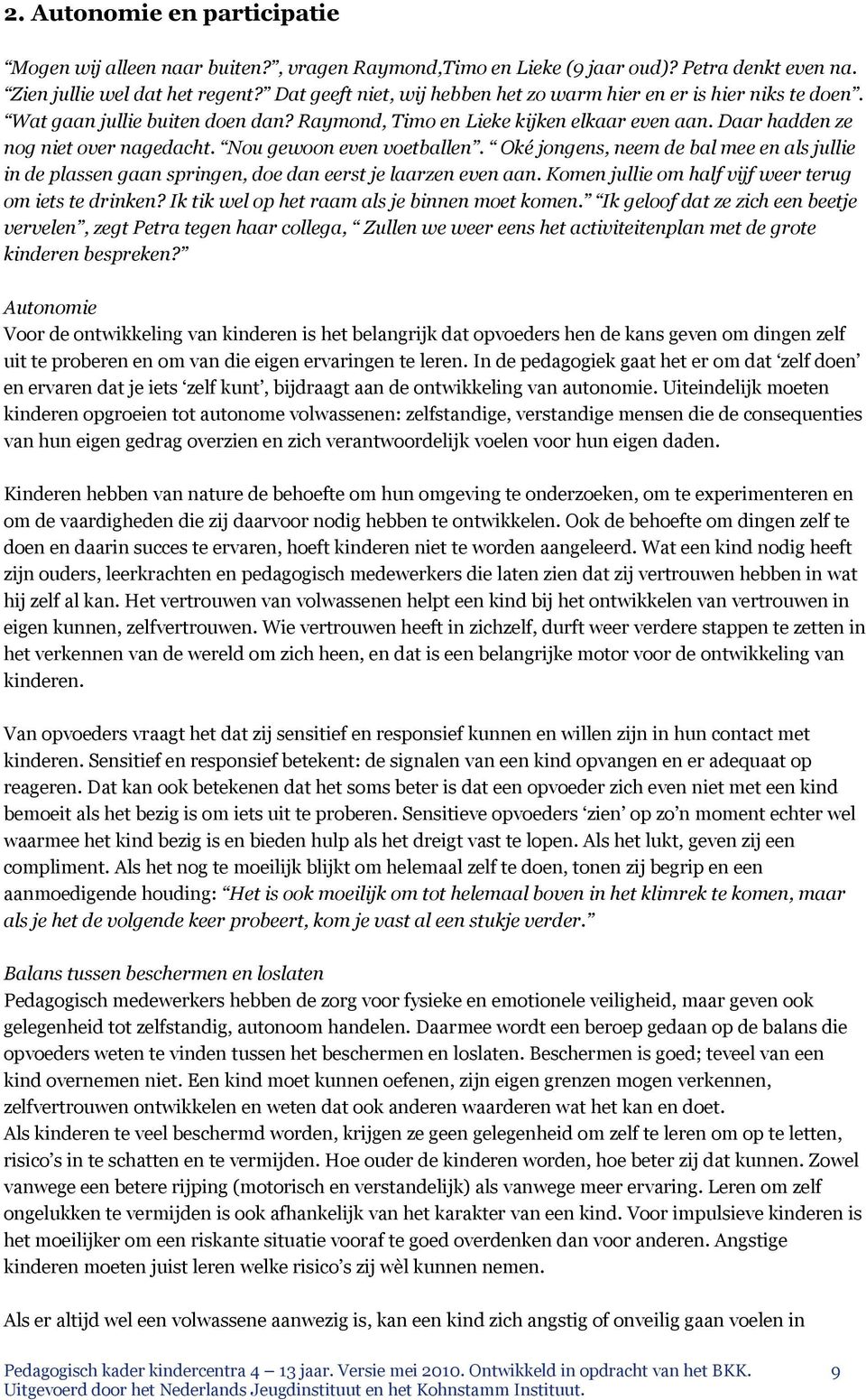 Nou gewoon even voetballen. Oké jongens, neem de bal mee en als jullie in de plassen gaan springen, doe dan eerst je laarzen even aan. Komen jullie om half vijf weer terug om iets te drinken?