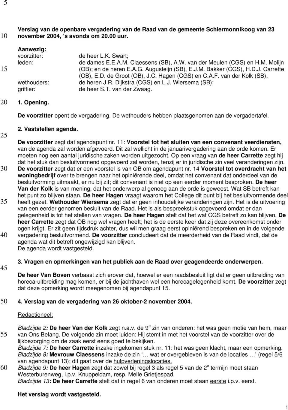 A.F. van der Kolk (SB); de heren J.R. Dijkstra (CGS) en L.J. Wiersema (SB); de heer S.T. van der Zwaag. De voorzitter opent de vergadering. De wethouders hebben plaatsgenomen aan de vergadertafel. 2.