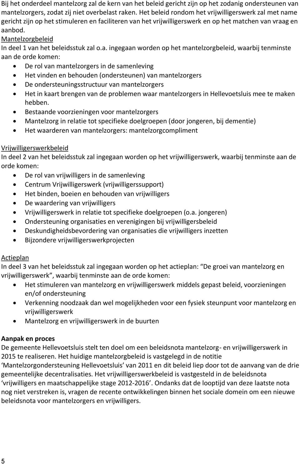 Mantelzorgbeleid In deel 1 van het beleidsstuk zal o.a. ingegaan worden op het mantelzorgbeleid, waarbij tenminste aan de orde komen: De rol van mantelzorgers in de samenleving Het vinden en behouden