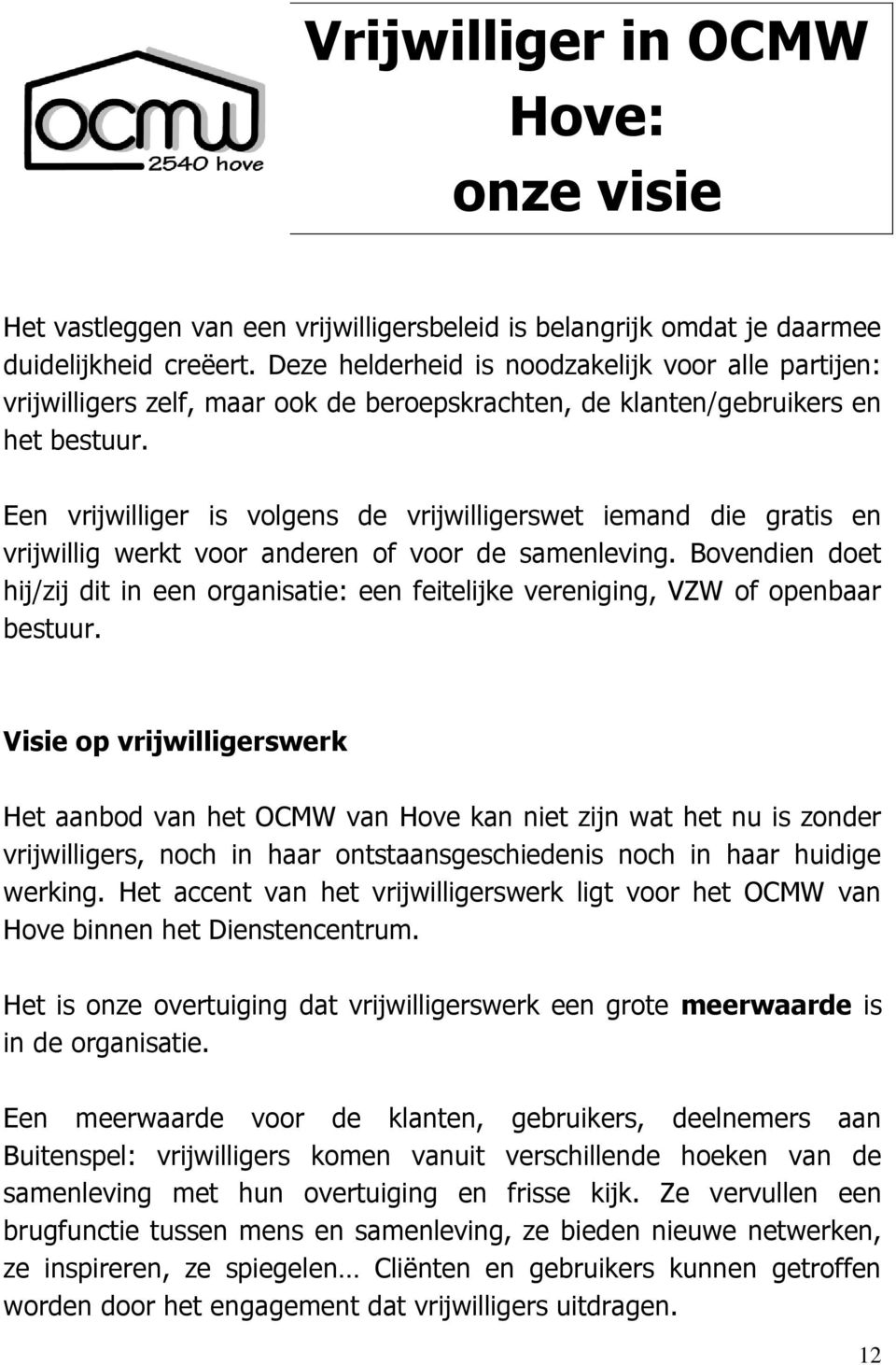 Een vrijwilliger is volgens de vrijwilligerswet iemand die gratis en vrijwillig werkt voor anderen of voor de samenleving.