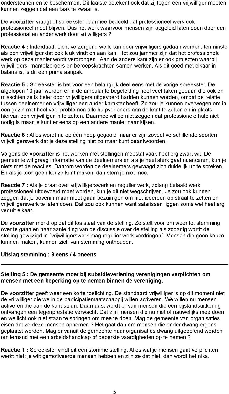 Dus het werk waarvoor mensen zijn opgeleid laten doen door een professional en ander werk door vrijwilligers? Reactie 4 : Inderdaad.