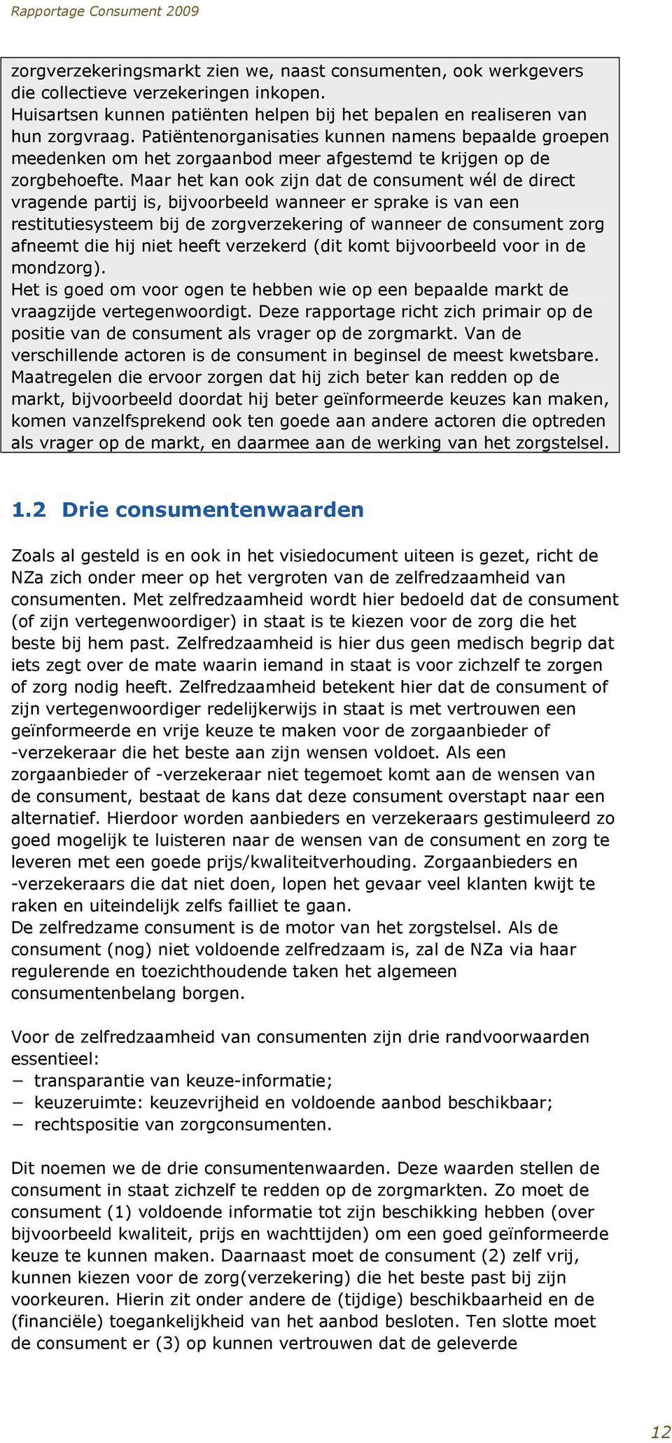 Maar het kan ook zijn dat de consument wél de direct vragende partij is, bijvoorbeeld wanneer er sprake is van een restitutiesysteem bij de zorgverzekering of wanneer de consument zorg afneemt die