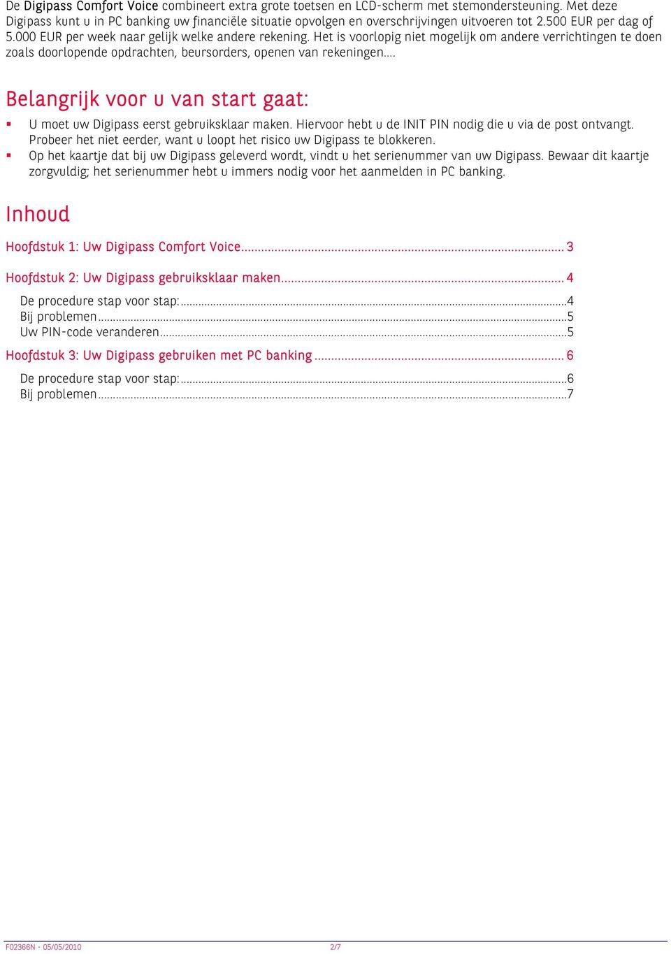 Het is voorlopig niet mogelijk om andere verrichtingen te doen zoals doorlopende opdrachten, beursorders, openen van rekeningen.