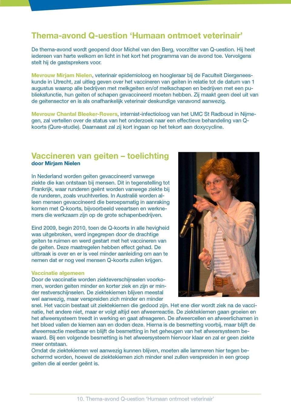 Mevrouw Mirjam Nielen, veterinair epidemioloog en hoogleraar bij de Faculteit Diergeneeskunde in Utrecht, zal uitleg geven over het vaccineren van geiten in relatie tot de datum van 1 augustus waarop