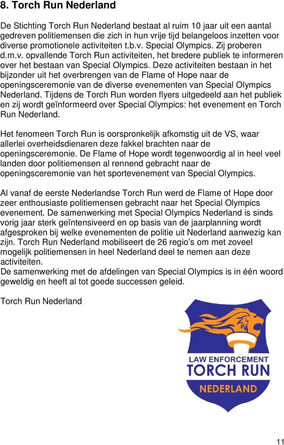 Deze activiteiten bestaan in het bijzonder uit het overbrengen van de Flame of Hope naar de openingsceremonie van de diverse evenementen van Special Olympics Nederland.