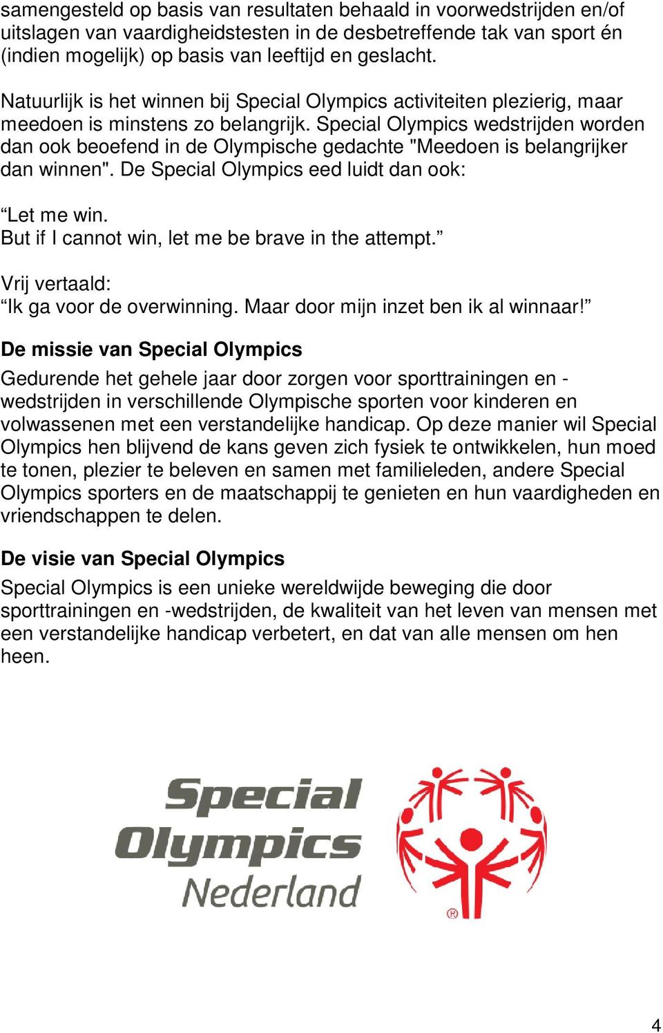 Special Olympics wedstrijden worden dan ook beoefend in de Olympische gedachte "Meedoen is belangrijker dan winnen". De Special Olympics eed luidt dan ook: Let me win.