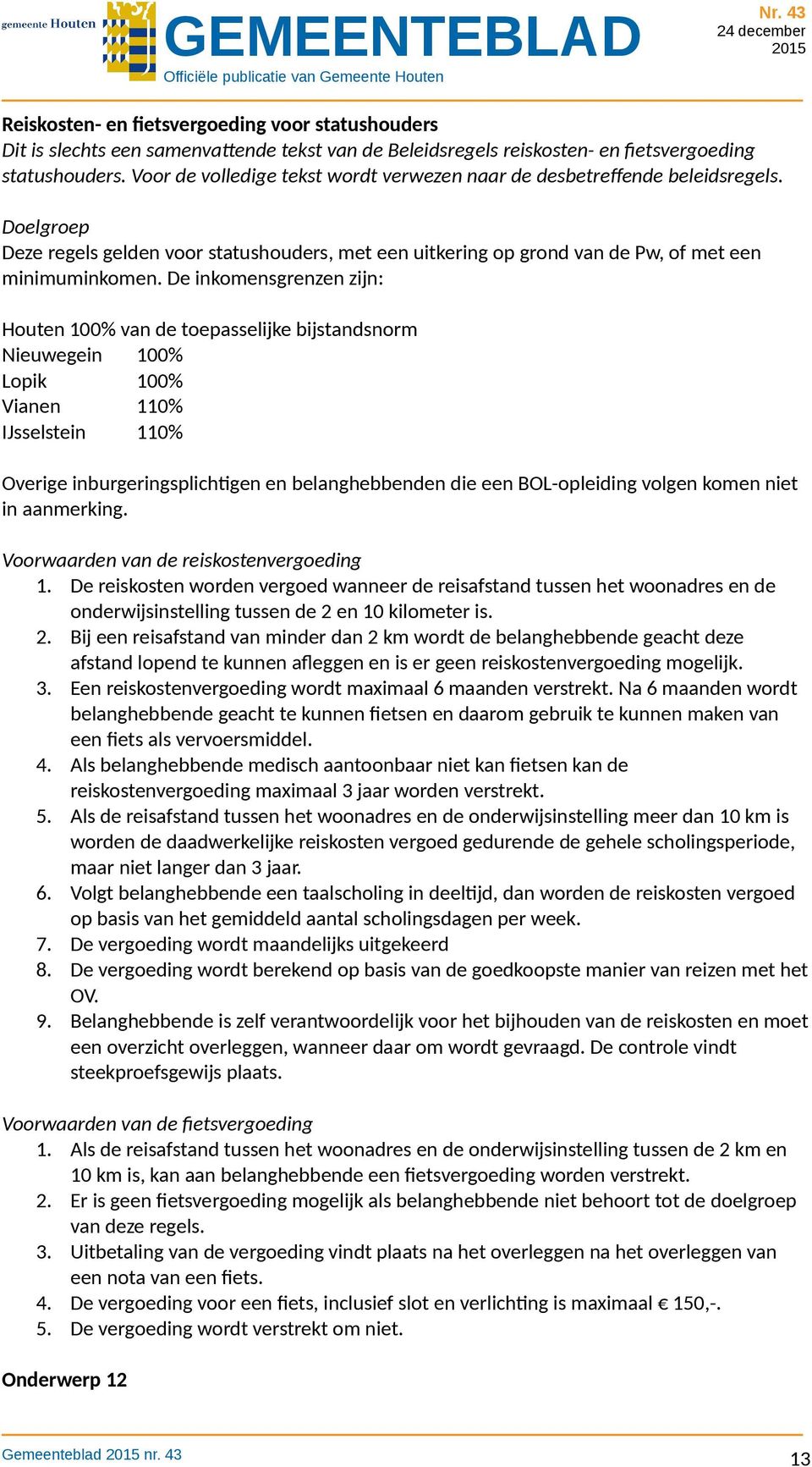 De inkomensgrenzen zijn: Houten 100% van de toepasselijke bijstandsnorm Nieuwegein 100% Lopik 100% Vianen 110% IJsselstein 110% Overige inburgeringsplichtigen en belanghebbenden die een BOL-opleiding