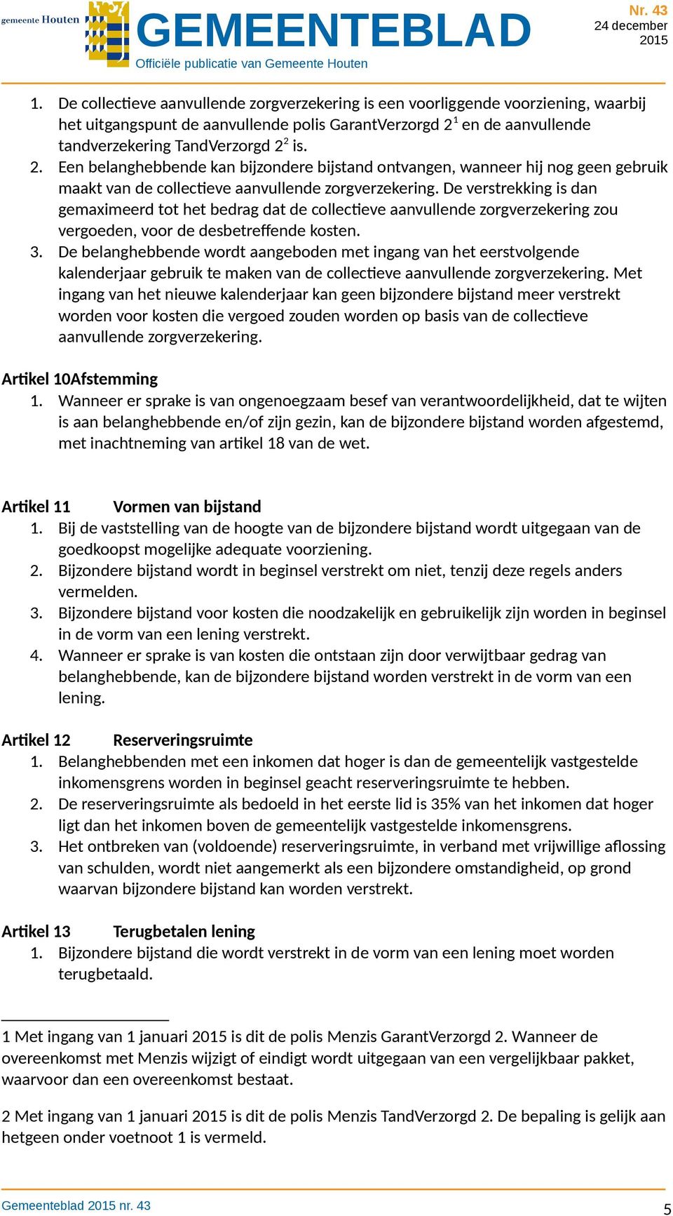 De verstrekking is dan gemaximeerd tot het bedrag dat de collectieve aanvullende zorgverzekering zou vergoeden, voor de desbetreffende kosten. 3.