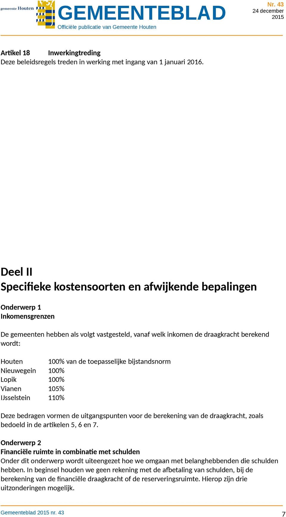 toepasselijke bijstandsnorm Nieuwegein 100% Lopik 100% Vianen 105% IJsselstein 110% Deze bedragen vormen de uitgangspunten voor de berekening van de draagkracht, zoals bedoeld in de artikelen 5, 6 en