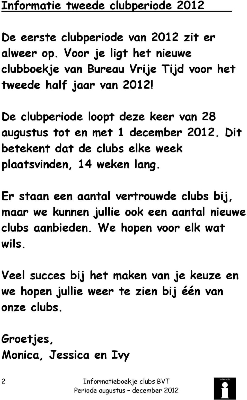 De clubperiode loopt deze keer van 28 augustus tot en met 1 december 2012. Dit betekent dat de clubs elke week plaatsvinden, 14 weken lang.