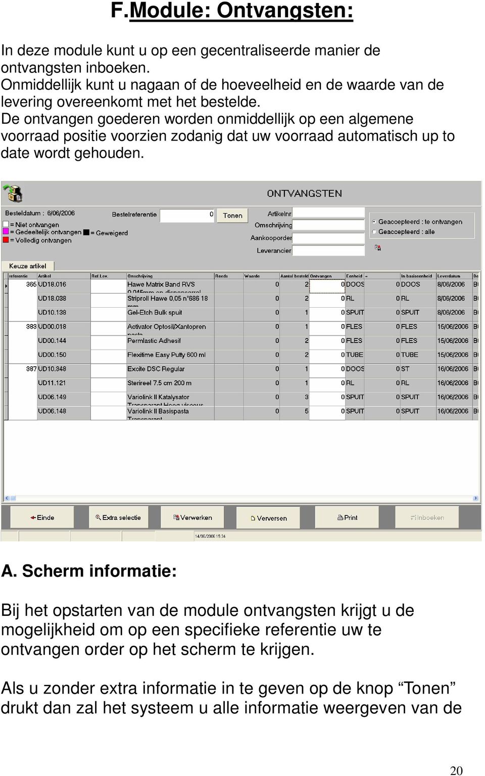 De ontvangen goederen worden onmiddellijk op een algemene voorraad positie voorzien zodanig dat uw voorraad automatisch up to date wordt gehouden. A.