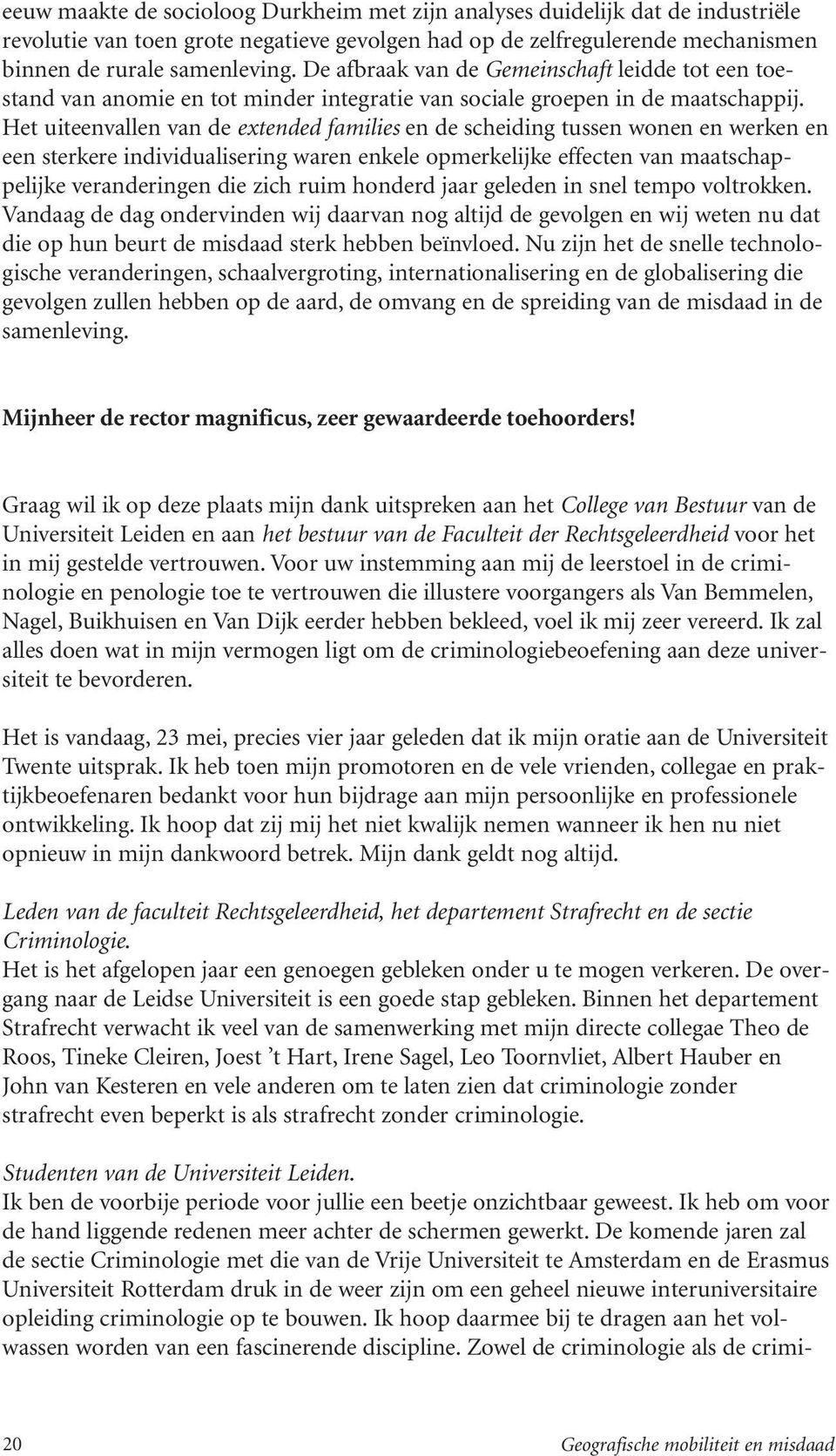 Het uiteenvallen van de extended families en de scheiding tussen wonen en werken en een sterkere individualisering waren enkele opmerkelijke effecten van maatschappelijke veranderingen die zich ruim