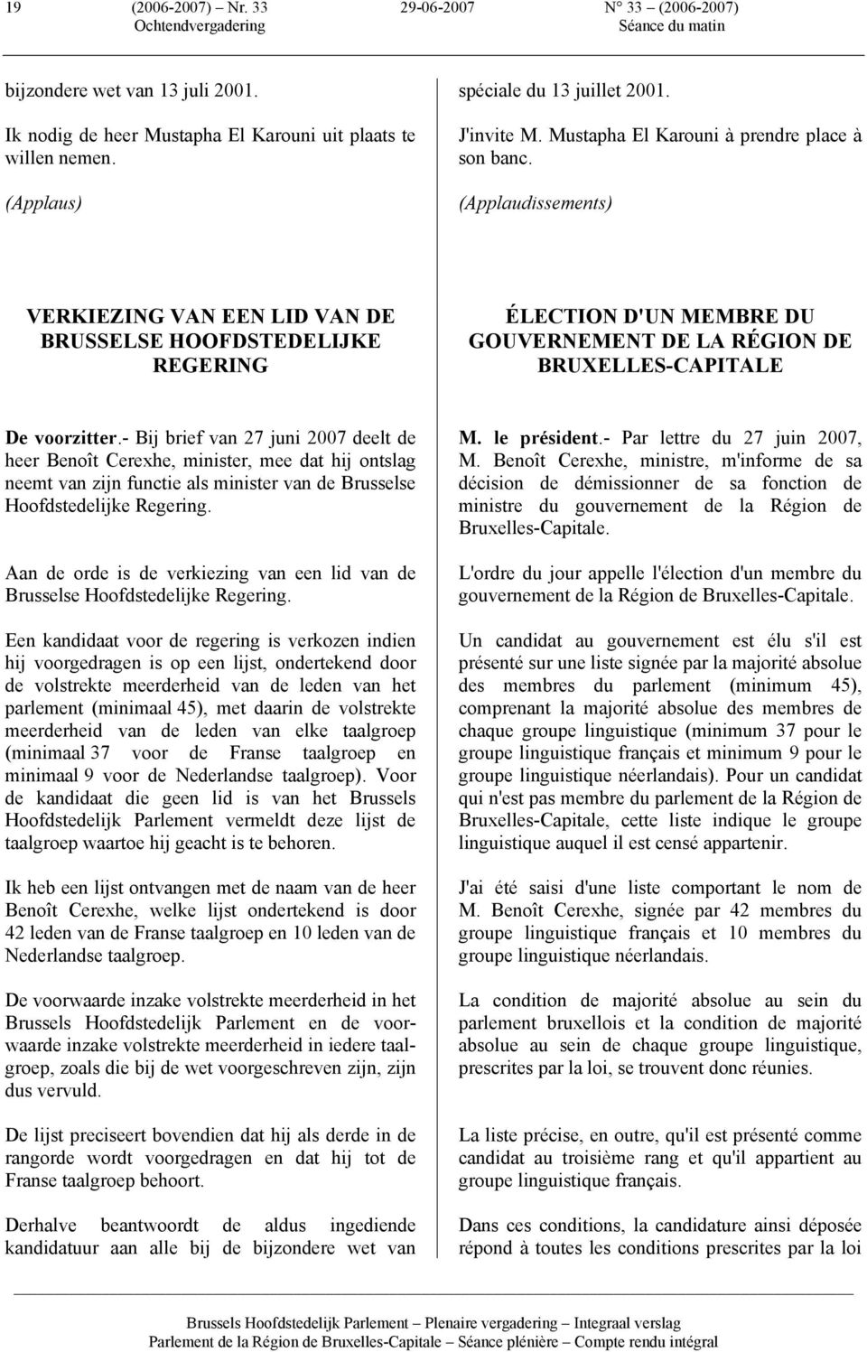 (Applaudissements) VERKIEZING VAN EEN LID VAN DE BRUSSELSE HOOFDSTEDELIJKE REGERING ÉLECTION D'UN MEMBRE DU GOUVERNEMENT DE LA RÉGION DE BRUXELLES-CAPITALE De voorzitter.