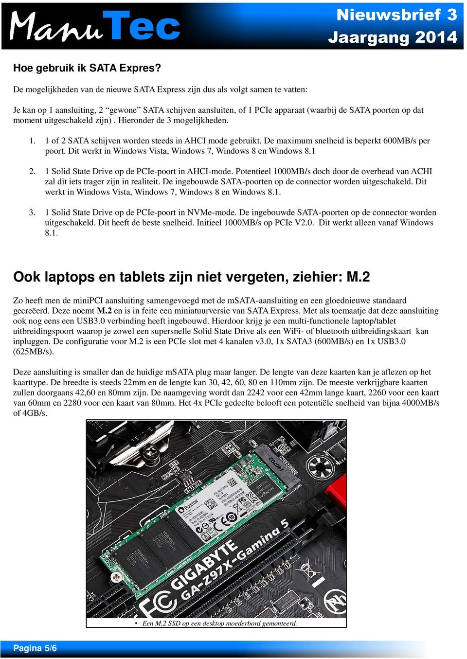 uitgeschakeld zijn). Hieronder de 3 mogelijkheden. 1. 1 of 2 SATA schijven worden steeds in AHCI mode gebruikt. De maximum snelheid is beperkt 600MB/s per poort.