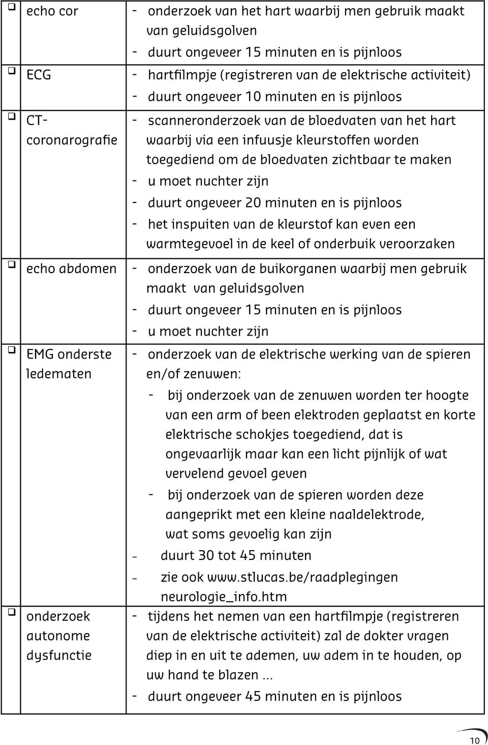 nuchter zijn - duurt ongeveer 20 minuten en is pijnloos - het inspuiten van de kleurstof kan even een warmtegevoel in de keel of onderbuik veroorzaken echo abdomen - onderzoek van de buikorganen