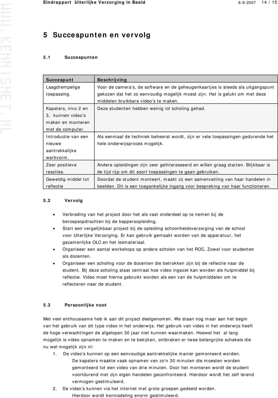 Geweldig middel tot reflectie Beschrijving Voor de camera s, de software en de geheugenkaartjes is steeds als uitgangspunt gekozen dat het zo eenvoudig mogelijk moest zijn.